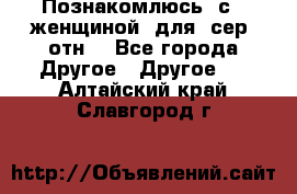 Познакомлюсь  с   женщиной  для  сер  отн. - Все города Другое » Другое   . Алтайский край,Славгород г.